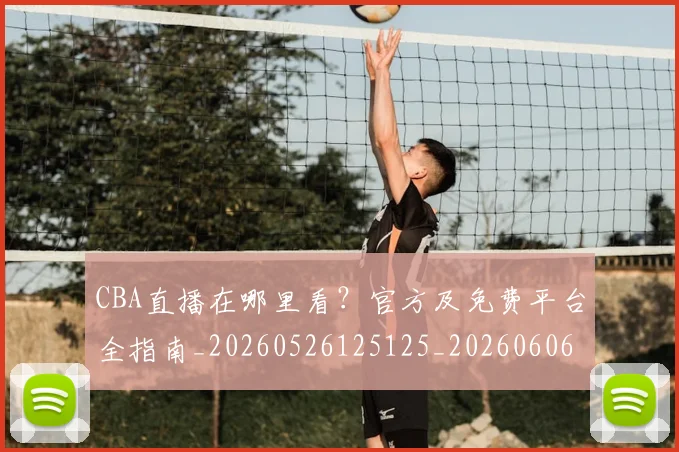 CBA直播在哪里看?官方及免费平台全指南_20260526125125_20260606165317