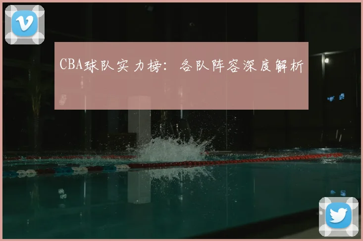 CBA球队实力榜:各队阵容深度解析