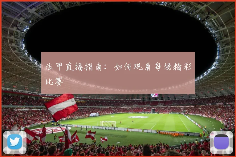 法甲直播指南:如何观看每场精彩比赛