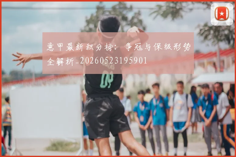 意甲最新积分榜:争冠与保级形势全解析_20260523195901