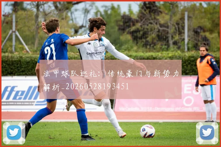 法甲球队巡礼：传统豪门与新势力解析_20260528193451