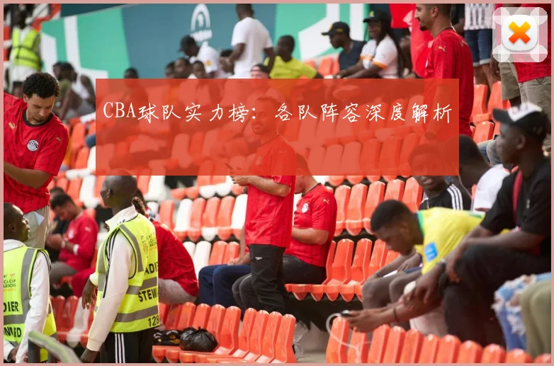 CBA球队实力榜:各队阵容深度解析