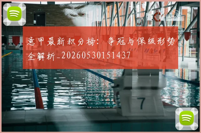 意甲最新积分榜:争冠与保级形势全解析_20260530151437