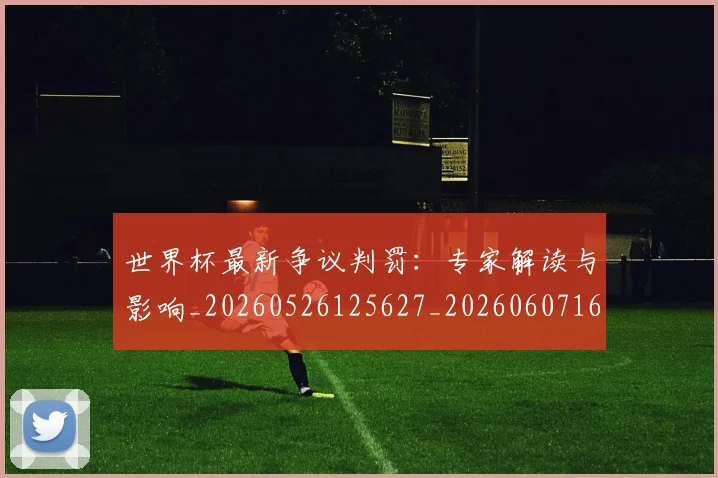 世界杯最新争议判罚:专家解读与影响_20260526125627_20260607160507
