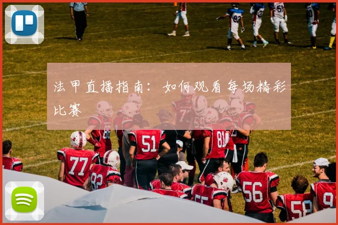 法甲直播指南:如何观看每场精彩比赛